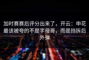 加时赛赛后评分出来了，开云：申花最该被夸的不是字母哥，而是挡拆后外弹