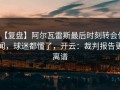 【复盘】阿尔瓦雷斯最后时刻转会传闻，球迷都懂了，开云：裁判报告更离谱
