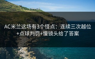 AC米兰这场有3个怪点：连续三次越位+点球判罚+慢镜头给了答案
