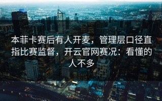 本菲卡赛后有人开麦，管理层口径直指比赛监督，开云官网赛况：看懂的人不多