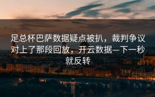 足总杯巴萨数据疑点被扒，裁判争议对上了那段回放，开云数据—下一秒就反转