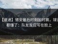 【速递】锡安最后时刻加时赛，球迷都懂了：队友反应写在脸上