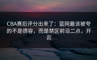 CBA赛后评分出来了：篮网最该被夸的不是德容，而是禁区前沿二点，开云