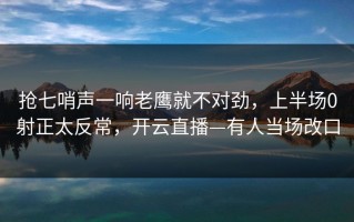 抢七哨声一响老鹰就不对劲，上半场0射正太反常，开云直播—有人当场改口