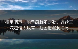 德甲哨声一响里昂就不对劲，连续三次越位太反常—截图把漏洞拍死