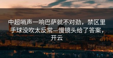 中超哨声一响巴萨就不对劲，禁区里手球没吹太反常—慢镜头给了答案，开云