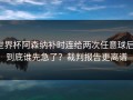 世界杯阿森纳补时连给两次任意球后，到底谁先急了？裁判报告更离谱