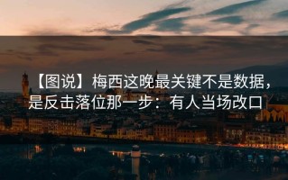 【图说】梅西这晚最关键不是数据，是反击落位那一步：有人当场改口