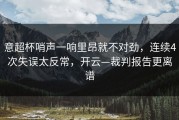 意超杯哨声一响里昂就不对劲，连续4次失误太反常，开云—裁判报告更离谱