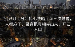 别只盯比分：抢七快船连续三次越位，人都麻了，录音把真相带出来，开云入口