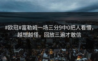 #欧冠#富勒姆一场三分9中0把人看懵，越想越怪，回放三遍才敢信