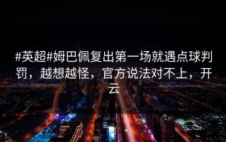 #英超#姆巴佩复出第一场就遇点球判罚，越想越怪，官方说法对不上，开云