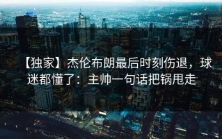 【独家】杰伦布朗最后时刻伤退，球迷都懂了：主帅一句话把锅甩走