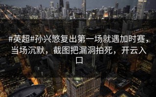 #英超#孙兴慜复出第一场就遇加时赛，当场沉默，截图把漏洞拍死，开云入口