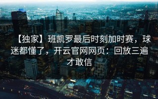 【独家】班凯罗最后时刻加时赛，球迷都懂了，开云官网网页：回放三遍才敢信