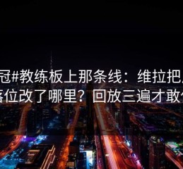 #欧冠#教练板上那条线：维拉把反击落位改了哪里？回放三遍才敢信