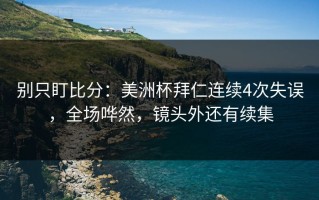 别只盯比分：美洲杯拜仁连续4次失误，全场哗然，镜头外还有续集