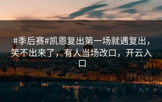 #季后赛#凯恩复出第一场就遇复出，笑不出来了，有人当场改口，开云入口