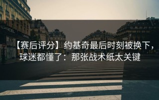 【赛后评分】约基奇最后时刻被换下，球迷都懂了：那张战术纸太关键