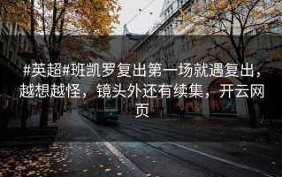 #英超#班凯罗复出第一场就遇复出，越想越怪，镜头外还有续集，开云网页