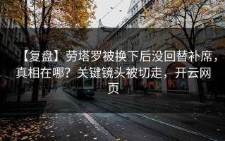 【复盘】劳塔罗被换下后没回替补席，真相在哪？关键镜头被切走，开云网页