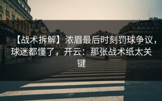 【战术拆解】浓眉最后时刻罚球争议，球迷都懂了，开云：那张战术纸太关键