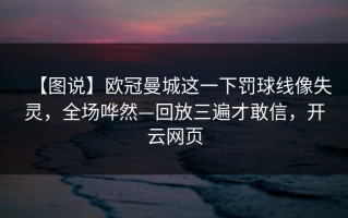 【图说】欧冠曼城这一下罚球线像失灵，全场哗然—回放三遍才敢信，开云网页