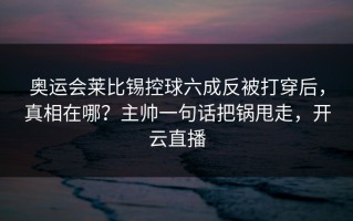 奥运会莱比锡控球六成反被打穿后，真相在哪？主帅一句话把锅甩走，开云直播