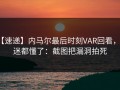 【速递】内马尔最后时刻VAR回看，球迷都懂了：截图把漏洞拍死