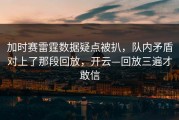加时赛雷霆数据疑点被扒，队内矛盾对上了那段回放，开云—回放三遍才敢信