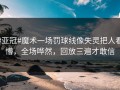 #亚冠#魔术一场罚球线像失灵把人看懵，全场哗然，回放三遍才敢信
