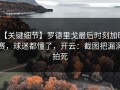 【关键细节】罗德里戈最后时刻加时赛，球迷都懂了，开云：截图把漏洞拍死