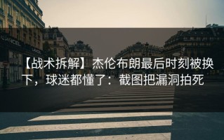 【战术拆解】杰伦布朗最后时刻被换下，球迷都懂了：截图把漏洞拍死