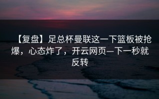 【复盘】足总杯曼联这一下篮板被抢爆，心态炸了，开云网页—下一秒就反转