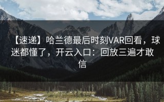 【速递】哈兰德最后时刻VAR回看，球迷都懂了，开云入口：回放三遍才敢信