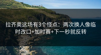 拉齐奥这场有3个怪点：两次换人像临时改口+加时赛+下一秒就反转