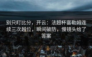 别只盯比分，开云：法超杯富勒姆连续三次越位，瞬间破防，慢镜头给了答案
