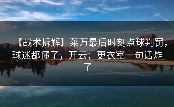 【战术拆解】莱万最后时刻点球判罚，球迷都懂了，开云：更衣室一句话炸了-第1张图片-开云体育app正版 - 官方唯一下载