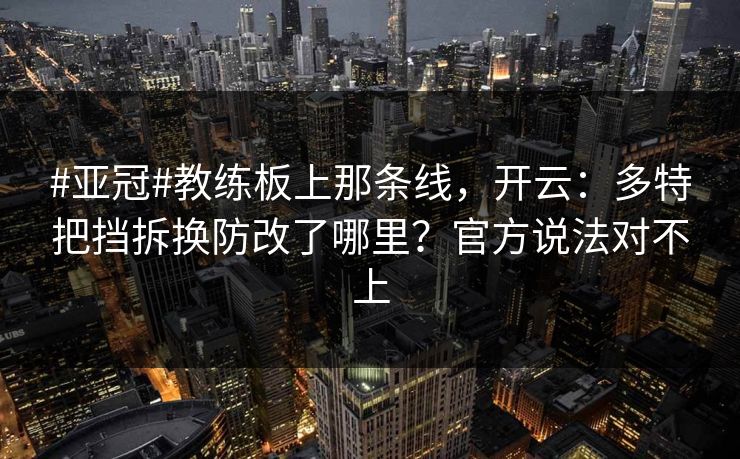 #亚冠#教练板上那条线，开云：多特把挡拆换防改了哪里？官方说法对不上-第1张图片-开云体育app正版 - 官方唯一下载