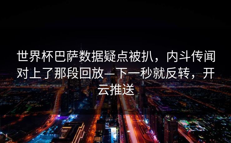 世界杯巴萨数据疑点被扒，内斗传闻对上了那段回放—下一秒就反转，开云推送-第1张图片-开云体育app正版 - 官方唯一下载