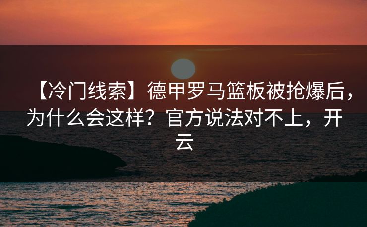 【冷门线索】德甲罗马篮板被抢爆后，为什么会这样？官方说法对不上，开云-第1张图片-开云体育app正版 - 官方唯一下载