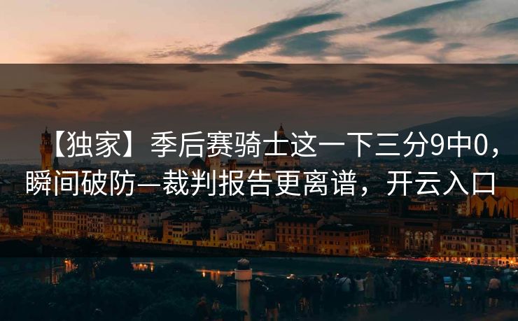 【独家】季后赛骑士这一下三分9中0，瞬间破防—裁判报告更离谱，开云入口-第1张图片-开云体育app正版 - 官方唯一下载