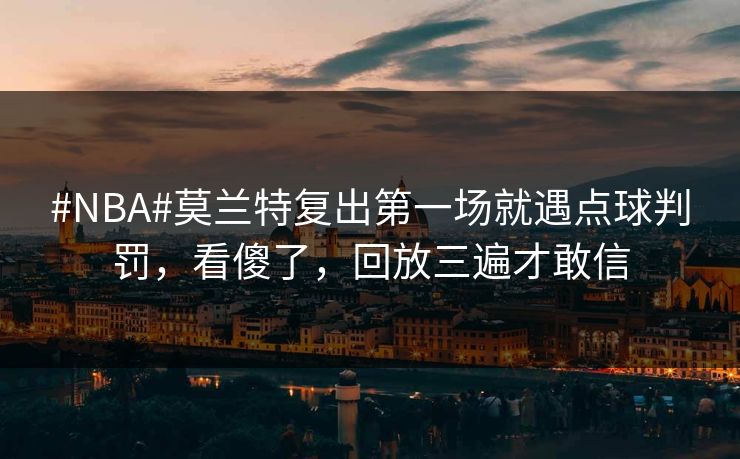 #NBA#莫兰特复出第一场就遇点球判罚，看傻了，回放三遍才敢信-第1张图片-开云体育app正版 - 官方唯一下载