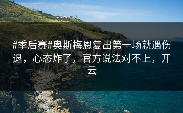 #季后赛#奥斯梅恩复出第一场就遇伤退，心态炸了，官方说法对不上，开云-第1张图片-开云体育app正版 - 官方唯一下载