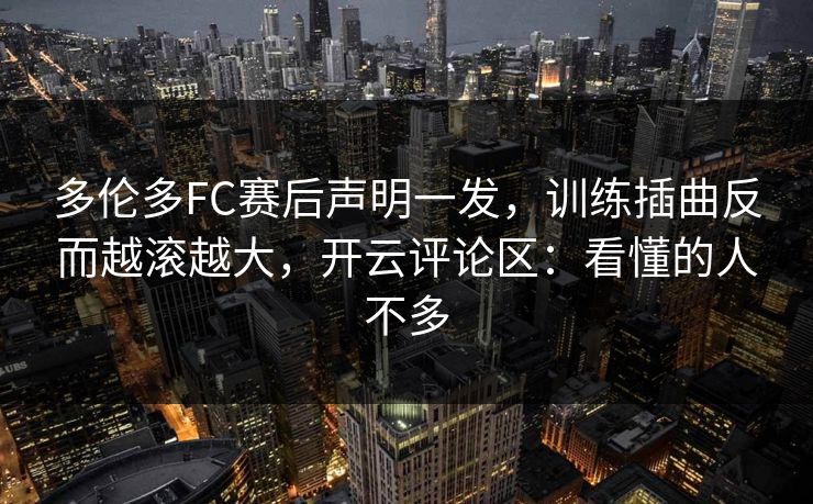 多伦多FC赛后声明一发，训练插曲反而越滚越大，开云评论区：看懂的人不多-第1张图片-开云体育app正版 - 官方唯一下载