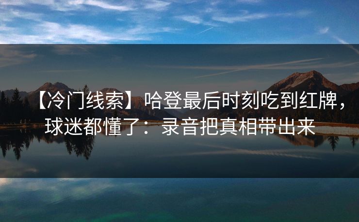 【冷门线索】哈登最后时刻吃到红牌，球迷都懂了：录音把真相带出来