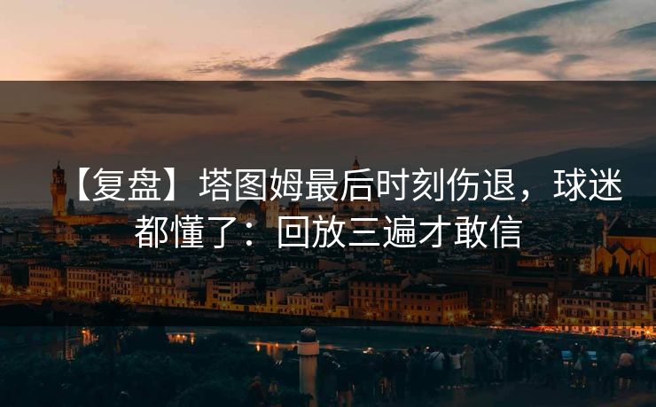 【复盘】塔图姆最后时刻伤退，球迷都懂了：回放三遍才敢信