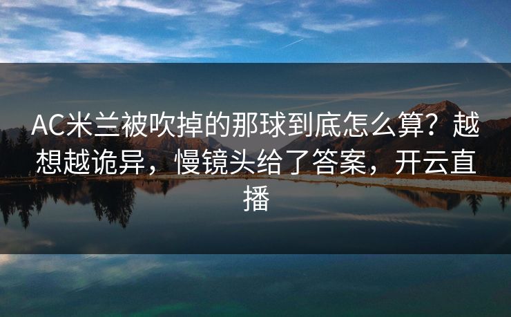 AC米兰被吹掉的那球到底怎么算？越想越诡异，慢镜头给了答案，开云直播