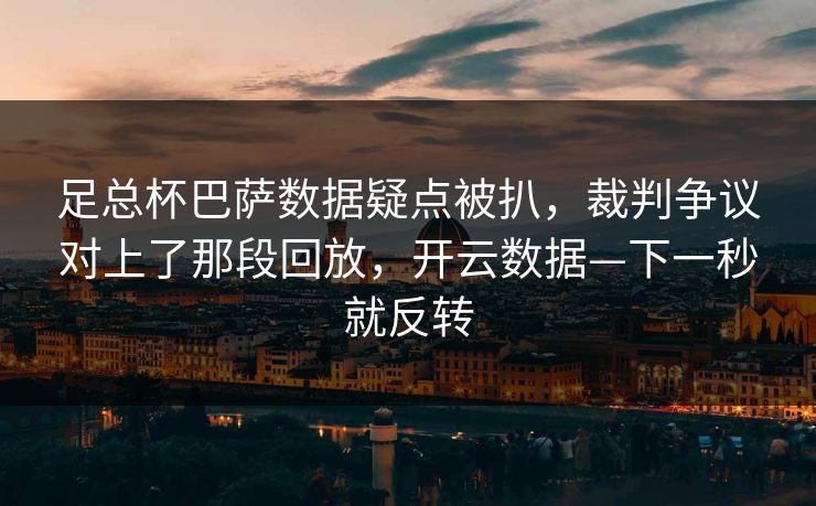 足总杯巴萨数据疑点被扒，裁判争议对上了那段回放，开云数据—下一秒就反转-第1张图片-开云体育app正版 - 官方唯一下载