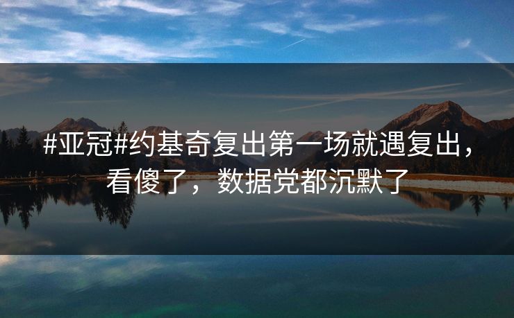 #亚冠#约基奇复出第一场就遇复出，看傻了，数据党都沉默了-第1张图片-开云体育app正版 - 官方唯一下载